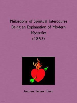 Philosophy of Spiritual Intercourse Being an Explanation of Modern Mysteries