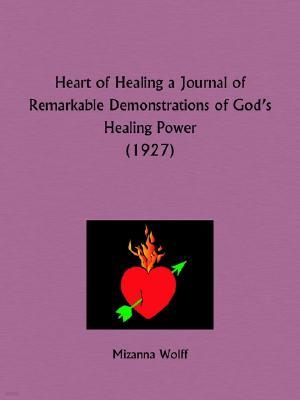 Heart of Healing a Journal of Remarkable Demonstrations of God's Healing Power