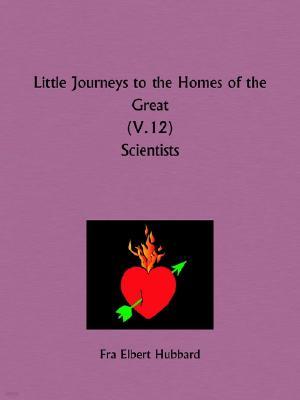 Little Journeys to the Homes of the Great: Scientists