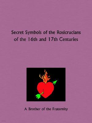 Secret Symbols of the Rosicrucians of the 16th and 17th Centuries