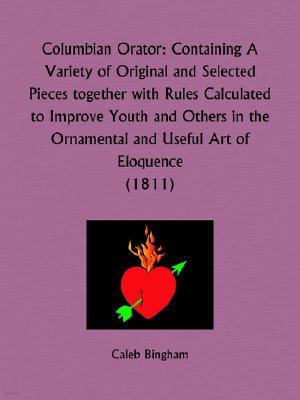 Columbian Orator: Containing A Variety of Original and Selected Pieces together with Rules Calculated to Improve Youth and Others in the