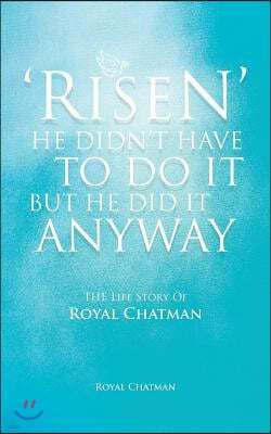 'Risen' He Didn't Have to Do It But He Did It Anyway: The Life Story of Royal Chatman