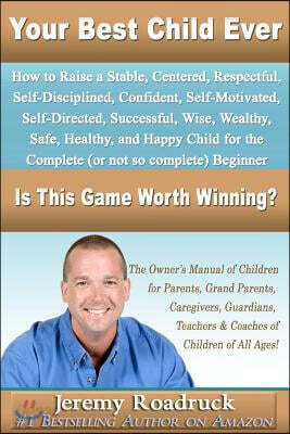 Your Best Child Ever: Is This Game Worth Winning? How to Raise a Stable Centered Respectful Self-Disciplined Confident Self-Motivated Self-D