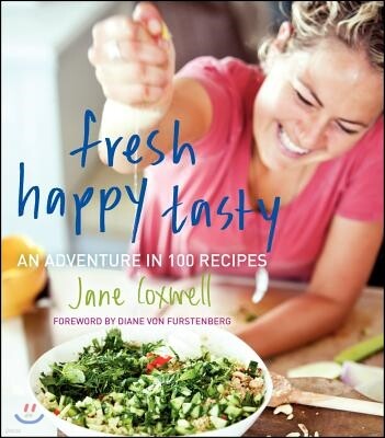 Fresh Happy Tasty: An Adventure in 100 Recipes