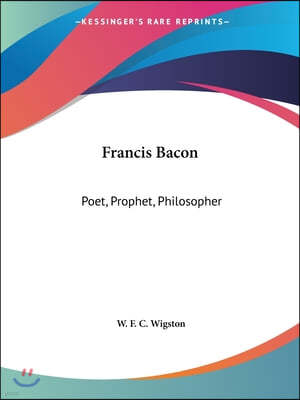 Francis Bacon: Poet, Prophet, Philosopher