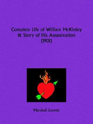 Complete Life of William McKinley and Story of His Assassination