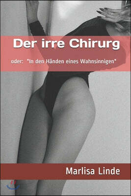 Der irre Chirurg: oder In den H?nden eines Wahnsinnigen. B?se Geschichten um Versklavung, Body-Mod und Amputation. Dark Erotic Horror