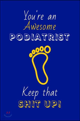 You're An Awesome Podiatrist Keep That Shit Up!: Podiatrist Gifts: Novelty Gag Notebook Gift: Lined Paper Paperback Journal