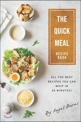 The Quick Meal Recipe Book: All The Best Recipes You Can Whip In 30 Minutes!