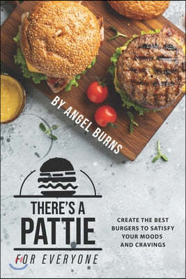 There's a Pattie for Everyone: Create the Best Burgers to Satisfy your Moods and Cravings