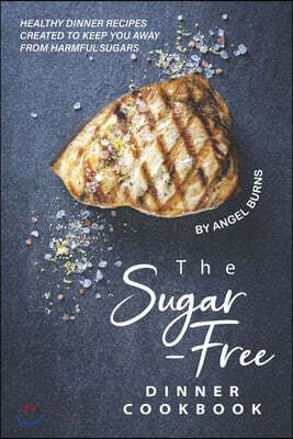 The Sugar-Free Dinner Cookbook: Healthy Dinner Recipes Created to Keep You Away from Harmful Sugars