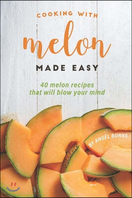 Cooking with Melon Made Easy: 40 Melon Recipes That Will Blow Your Mind