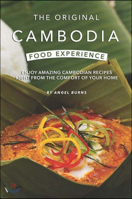 The Original Cambodia Food Experience: Enjoy Amazing Cambodian Recipes Right from The Comfort of Your Home