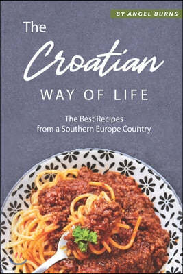 The Croatian Way of Life: The Best Recipes from a Southern Europe Country