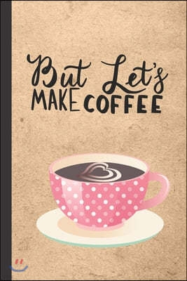 But Let's Make Coffee: Caffeine - But First Coffee - Nurses - Cup of Joe - I love Coffee - Gift Under 10 - Cold Drip - Cafe Work Space - Bari