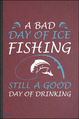 Independently Published A Bad Day of Ice Fishing Still a Good Day of Drinking: Blank Weekend Lake Fishing Funny Lined Notebook/ Journal For Day Drinking Beer, Inspirational S