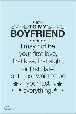 To my Boyfriend I may not be your first Love Kiss Sight Date I just want to be your Las Everything: Journal Thoughtful Message Notebook Perfect Gift t