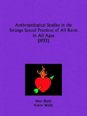 Anthropological Studies in the Strange Sexual Practices of All Races in All Ages