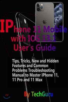 IPhone 11 Mobile with IOS 13.1 User's Guide: : Tips, Tricks, New and Hidden Features and Common Problems Troubleshooting Manual to Master IPhone 11, 1