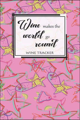 Wine Tracker: Wine Makes The World Go Round Favorite Wine Tracker Alcoholic Content Wine Pairing Guide Log Book