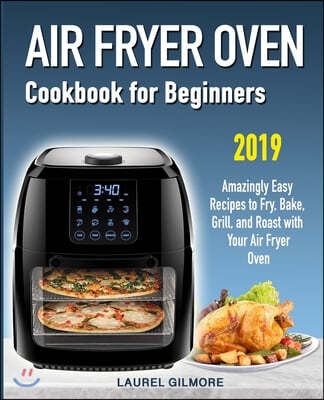 Air Fryer Oven Cookbook for Beginners: Amazingly Easy Recipes to Fry, Bake, Grill, and Roast with your Air Fryer Oven