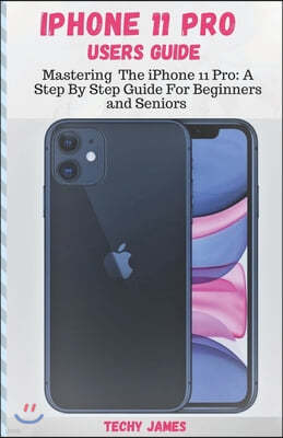 iPHONE 11 PRO USERS GUIDE: Mastering The iPhone 11 Pro: A Step By Step Guide For Beginners and Seniors (Tips, Tricks and Troubleshooting Exposed!