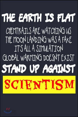 The Earth Is Flat Chemtrails Are Watching Us The Moon Landing Was A Fake It's All A Simulation Global Warming Doesn't Exist Stand Up Against Scientism
