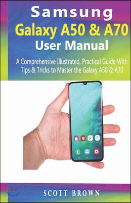 Samsung Galaxy A50 & A70 User Manual: A Comprehensive Illustrated, Practical Guide with Tips & Tricks to Master the Samsung Galaxy A50 & A70