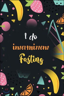 I do Intermittent Fasting: Blank Intermittent Fasting notebook journal, Food Journal and Exercise Journal For Any Fast Diet, Weight Loss Results