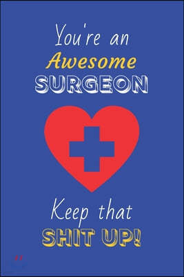 You're An Awesome Surgeon Keep That Shit Up!: Surgeon Gifts: Novelty Gag Notebook Gift: Lined Paper Paperback Journal