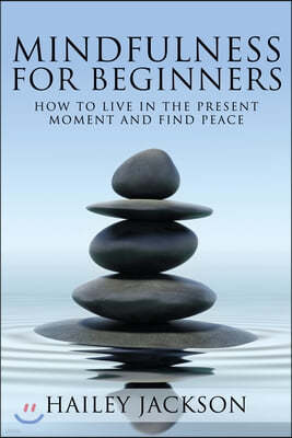 Mindfulness for Beginners: How to Live in the Present Moment and Find Peace
