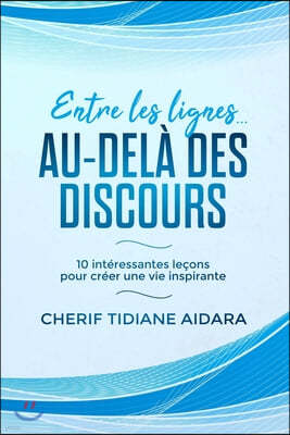 Entre les lignes... Au-del? des discours: 10 int?ressantes le?ons pour cr?er une vie inspirante