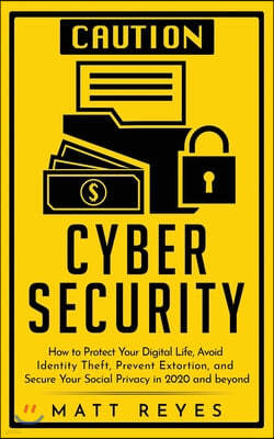 Cyber Security: How to Protect Your Digital Life, Avoid Identity Theft, Prevent Extortion, and Secure Your Social Privacy in 2020 and