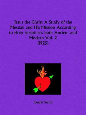 Jesus the Christ a Study of the Messiah and His Mission According to Holy Scriptures Both Ancient and Modern Part 2