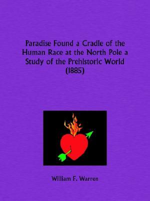 Paradise Found a Cradle of the Human Race at the North Pole a Study of the Prehistoric World