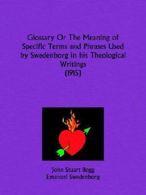 Glossary Or The Meaning of Specific Terms and Phrases Used by Swedenborg in his Theological Writings