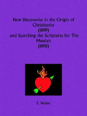 New Discoveries in the Origin of Christianity and Searching the Scriptures for The Messiah