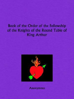 Book of the Order of the Fellowship of the Knights of the Round Table of King Arthur