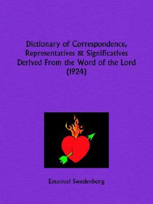 Dictionary of Correspondence, Representatives and Significatives Derived From the Word of the Lord