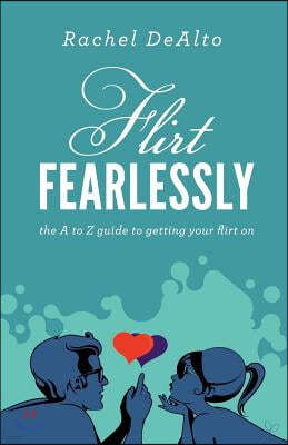 Flirt Fearlessly: The A to Z Guide to Getting Your Flirt on