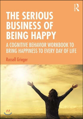 The Serious Business of Being Happy: A Cognitive Behavior Workbook to Bring Happiness to Every Day of Life