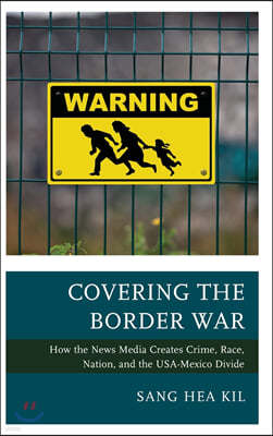 Covering the Border War: How the News Media Creates Crime, Race, Nation, and the Usa-Mexico Divide