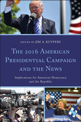 The 2016 American Presidential Campaign and the News: Implications for American Democracy and the Republic