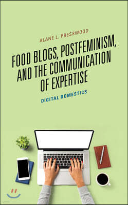 Food Blogs, Postfeminism, and the Communication of Expertise: Digital Domestics