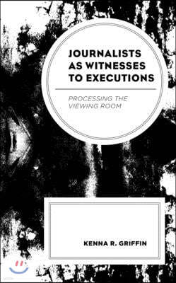 Journalists as Witnesses to Executions: Processing the Viewing Room