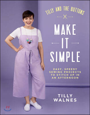 Tilly and the Buttons: Make It Simple: Easy, Speedy Sewing Projects to Stitch Up in an Afternoon