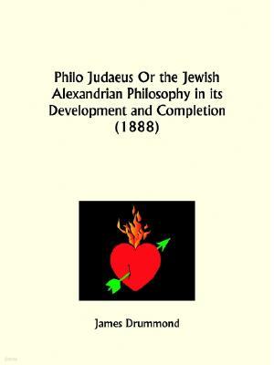 Philo Judaeus or the Jewish Alexandrian Philosophy in Its Development and Completion