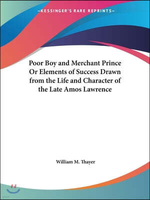 Poor Boy and Merchant Prince Or Elements of Success Drawn from the Life and Character of the Late Amos Lawrence