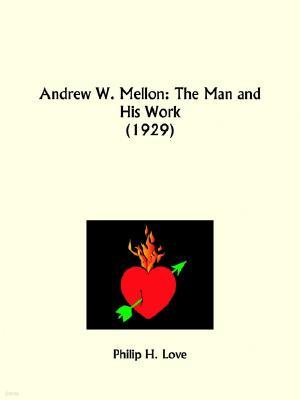 Andrew W. Mellon: The Man and His Work