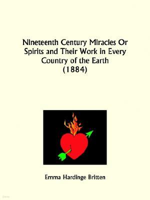 Nineteenth Century Miracles Or Spirits and Their Work in Every Country of the Earth